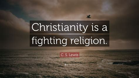 C. S. Lewis Quote: “Christianity is a fighting religion.”