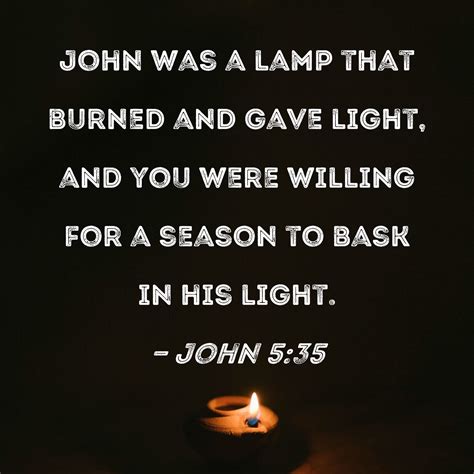 John 5:35 John was a lamp that burned and gave light, and you were ...