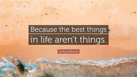 Joshua Becker Quote: “Because the best things in life aren’t things.”