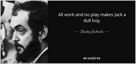 Stanley Kubrick quote: All work and no play makes Jack a dull boy.