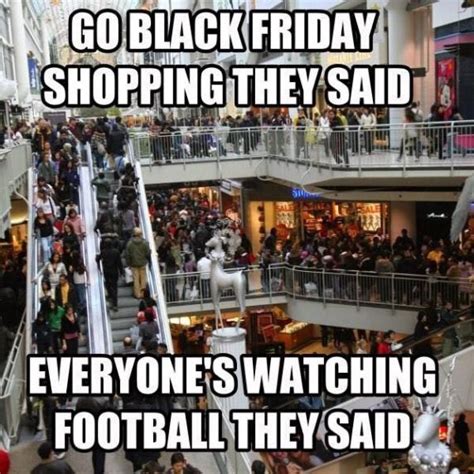 Go Black Friday Shopping They Said Everyone's Watching Football They ...