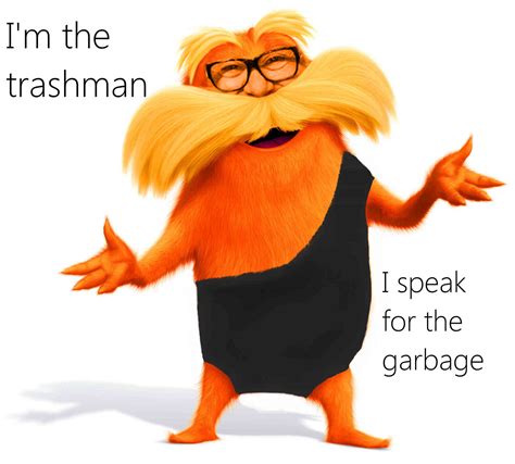 I speak for the Garbage | Memes, The lorax, Fictional characters