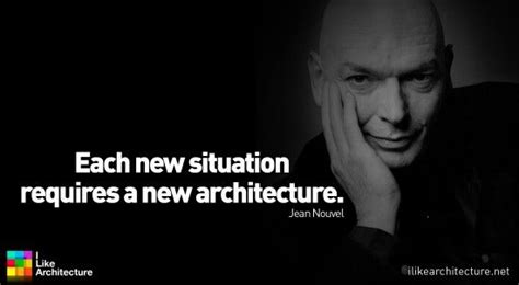 "Each new situation requires a new architecture." -Jean Nouvel ...