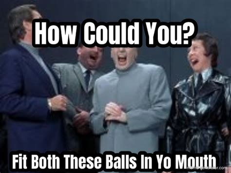 Balls In Your Mouth Meme - memestund