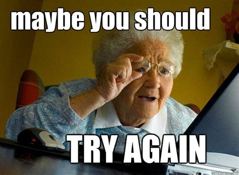 maybe you should TRY AGAIN - Grandma finds the Internet - quickmeme