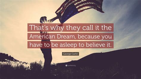 George Carlin Quote: “That’s why they call it the American Dream ...