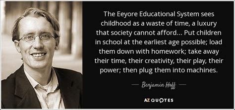 Benjamin Hoff quote: The Eeyore Educational System sees childhood as a ...