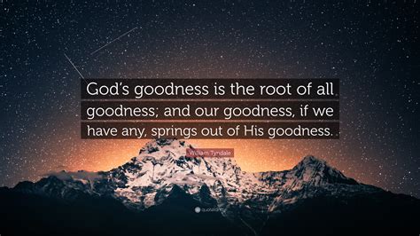 William Tyndale Quote: “God’s goodness is the root of all goodness; and ...