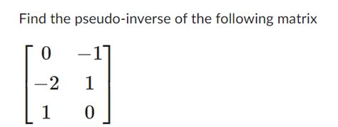 Solved Find the pseudo-inverse of the following matrix | Chegg.com