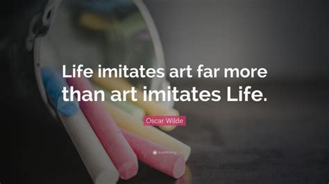 Oscar Wilde Quote: “Life imitates art far more than art imitates Life.”