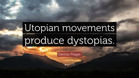 Dennis Prager Quote: “Utopian movements produce dystopias.” (9 ...