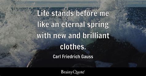 Life stands before me like an eternal spring with new and brilliant ...