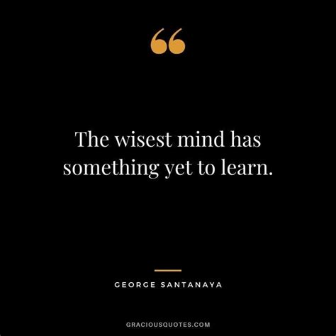 The wisest mind has something yet to learn. - George Santanaya in 2020 ...