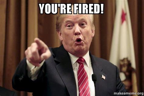 You're Fired! - Donald Trump Says | Make a Meme