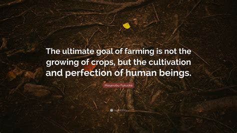 Masanobu Fukuoka Quote: “The ultimate goal of farming is not the ...