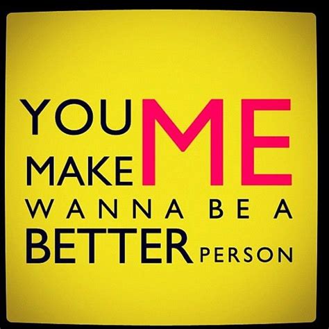 You Make Me Wanna Be A Better Person Pictures, Photos, and Images for ...