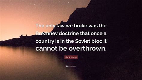 Jack Kemp Quote: “The only law we broke was the Brezhnev doctrine that ...