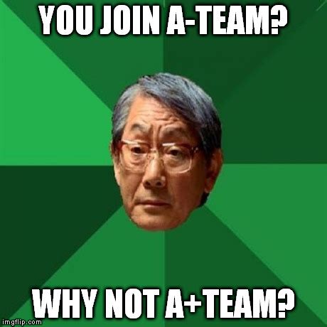 After I saw the "You join A-Team? Good choice." meme, I came up this ...