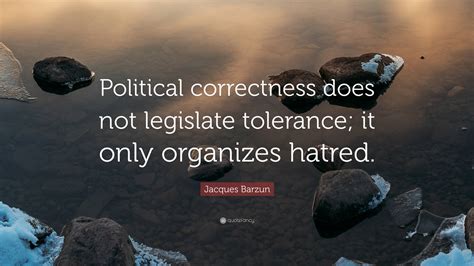 Jacques Barzun Quote: “Political correctness does not legislate ...