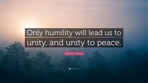 Mother Teresa Quote: “Only humility will lead us to unity, and unity to ...