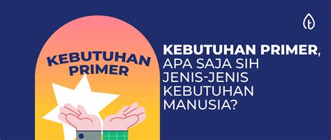 Kebutuhan Primer, Apa Saja Sih Jenis-Jenis Kebutuhan Manusia?