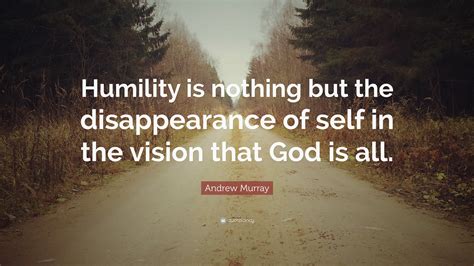 Andrew Murray Quote: “Humility is nothing but the disappearance of self ...