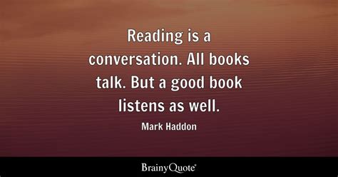 Reading is a conversation. All books talk. But a good book listens as ...