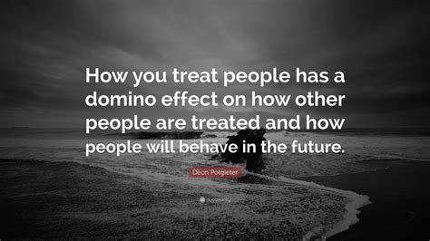 Deon Potgieter Quote: “How you treat people has a domino effect on how ...