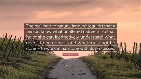 Masanobu Fukuoka Quote: “The real path to natural farming requires that ...