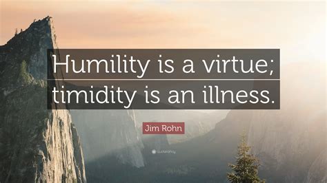 Jim Rohn Quote: “Humility is a virtue; timidity is an illness.”