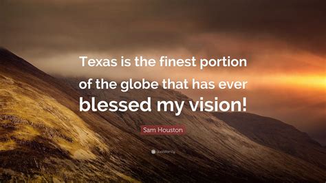 Sam Houston Quote: “Texas is the finest portion of the globe that has ...