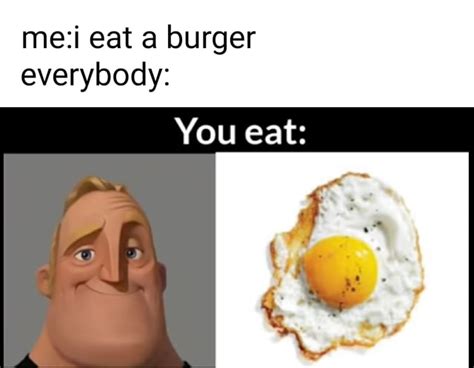 Eat a burger everybody: You eat: - iFunny