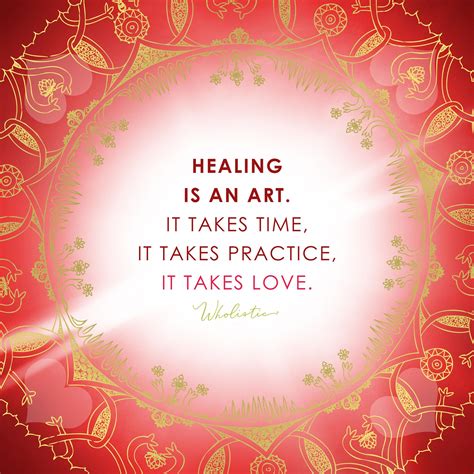 Quote: Healing is an art. It takes time. It takes practice. It takes ...