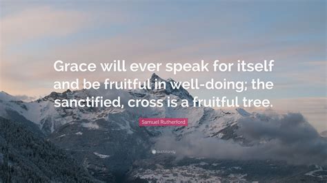 Samuel Rutherford Quote: “Grace will ever speak for itself and be ...