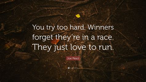 Joe Pesci Quote: “You try too hard. Winners forget they’re in a race ...