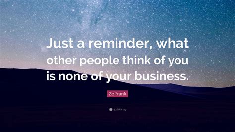 Ze Frank Quote: “Just a reminder, what other people think of you is ...