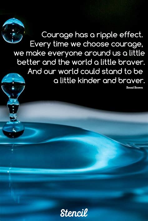 Brené Brown / Courage has a ripple effect. Every time we choose courage ...