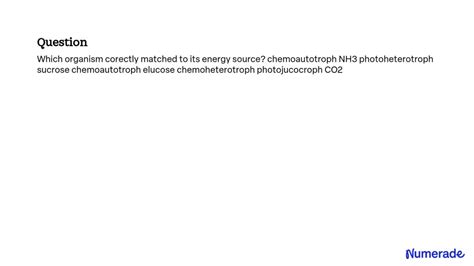 SOLVED: Which organism correctly matched to its energy source ...