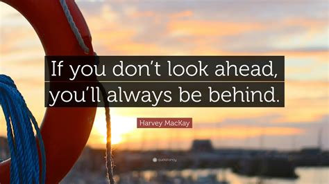 Harvey MacKay Quote: “If you don’t look ahead, you’ll always be behind.”