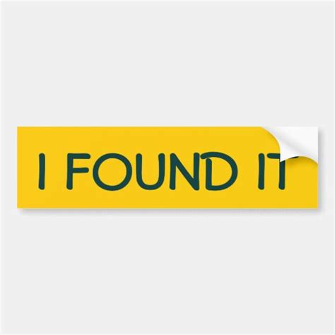 I FOUND IT BUMPER STICKER | Zazzle