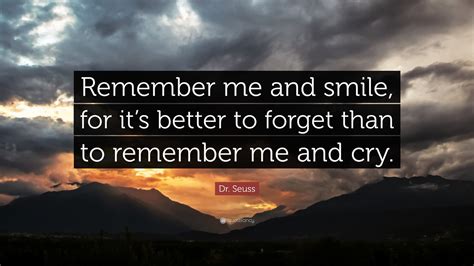 Dr. Seuss Quote: “Remember me and smile, for it’s better to forget than ...