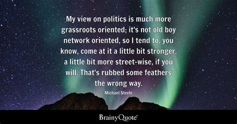 Michael Steele - My view on politics is much more...