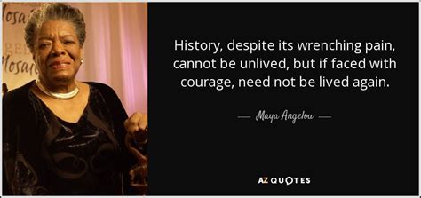 Maya Angelou quote: History, despite its wrenching pain, cannot be ...