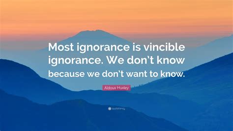 Aldous Huxley Quote: “Most ignorance is vincible ignorance. We don’t ...