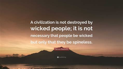 James Baldwin Quote: “A civilization is not destroyed by wicked people ...