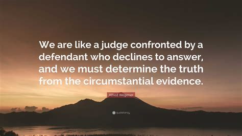 Alfred Wegener Quote: “We are like a judge confronted by a defendant ...