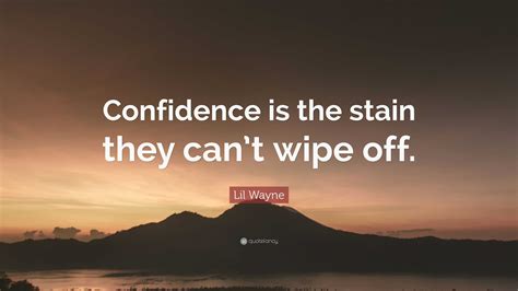 Lil Wayne Quote: “Confidence is the stain they can’t wipe off.”