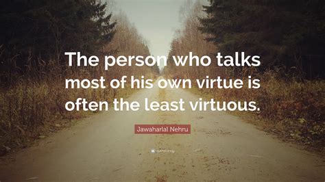 Jawaharlal Nehru Quote: “The person who talks most of his own virtue is ...