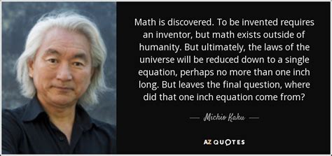 Michio Kaku quote: Math is discovered. To be invented requires an ...