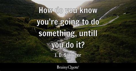 J. D. Salinger - How do you know you're going to do...